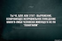 ты че, бля, как этот - выражение, означающее неправильное поведение какого-либо человека живущего не по "понятиям"