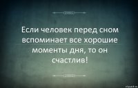 Если человек перед сном вспоминает все хорошие моменты дня, то он счастлив!