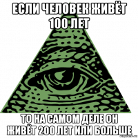 если человек живёт 100 лет то на самом деле он живёт 200 лет или больше