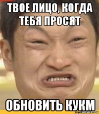 твое лицо, когда тебя просят обновить кукм