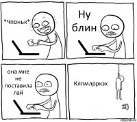 *Чпоньк* Ну блин она мне не поставила лай Клпмлрркзх