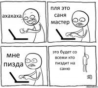 ахахаха пля это саня мастер мне пизда это будет со всеми кто пиздит на саню