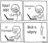 Ура! КВ! Проиграли кв О Господи Всё к чёрту