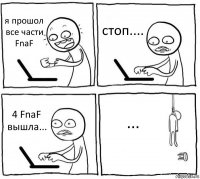 я прошол все части FnaF стоп.... 4 FnaF вышла... ...