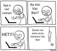 Ура я чит скачал Аа это Vac Ban? НЕТ!!! Зачем так жить если получил Vac Ban