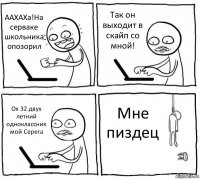 ААХАХа!На серваке школьника опозорил Так он выходит в скайп со мной! Ох 32 двух летний одноклассник мой Серега Мне пиздец