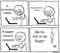 О взламаю гейба) Безопасность VALve А вдруг много скинов! Да ну это го не будет