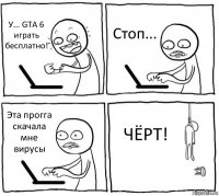 У... GTA 6 играть бесплатно! Стоп... Эта прогга скачала мне вирусы ЧЁРТ!