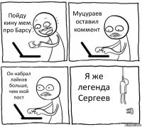 Пойду кину мем про Барсу Муцураев оставил коммент Он набрал лайков больше, чем мой пост Я же легенда Сергеев