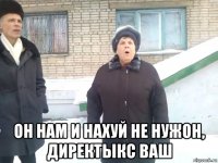  он нам и нахуй не нужон, директыкс ваш