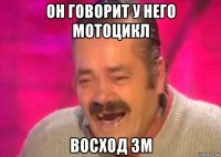 он говорит у него мотоцикл восход 3м