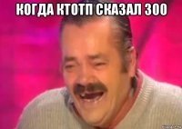 когда ктотп сказал 300 