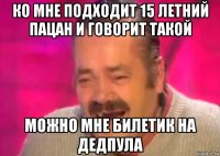 ко мне подходит 15 летний пацан и говорит такой можно мне билетик на дедпула