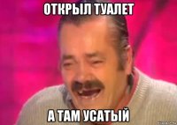 открыл туалет а там усатый