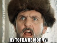  ну тогда не молчу!