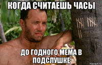 когда считаешь часы до годного мема в подслушке