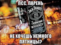 псс, парень не хочешь немного пятницы?