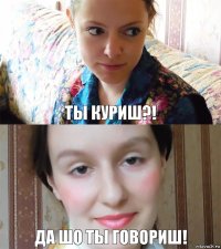 ты куриш?! да шо ты говориш!