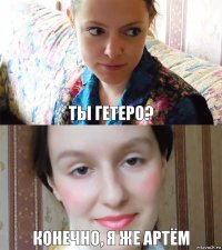 Ты гетеро? конечно, я же артём