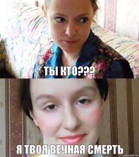 Ты кто??? Я твоя вечная смерть