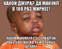 какой джура? да мануил в 100 раз жирнее! какой мануил?я его соржал! на лабутенах нах и в ох*ительных штанах