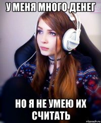 у меня много денег но я не умею их считать