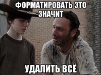 форматировать это значит удалить всё