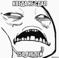 когда не сдал 150 рублей