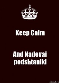 Keep Calm And Nadevai podshtaniki