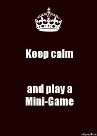 Keep calm and play a Mini-Game