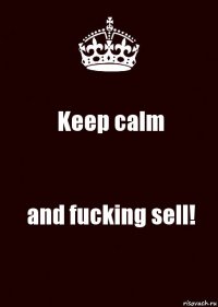 Keep calm and fucking sell!