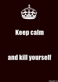 Keep calm and kill yourself