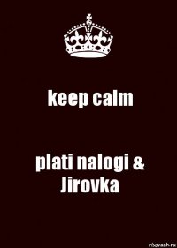 keep calm plati nalogi & Jirovka