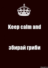 Keep calm and збирай гриби