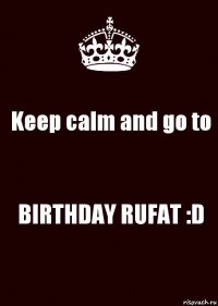 Keep calm and go to BIRTHDAY RUFAT :D