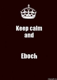 Keep calm
and Eboch