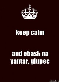 keep calm and ebash na yantar, glupec