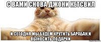 с вами снова джони кетсвил и сегодня мы будем крутить барабан,и выносить подарки