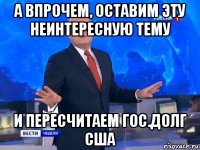 а впрочем, оставим эту неинтересную тему и пересчитаем гос.долг сша