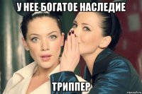 у нее богатое наследие триппер