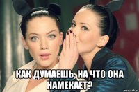  как думаешь, на что она намекает?