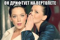 он дрифтует на вертолете 