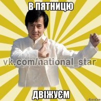 в пятницю двіжуєм