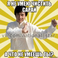 я не умею чистить сарай а что не умеешь ты?