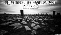 здесь покоится - александэр морской 