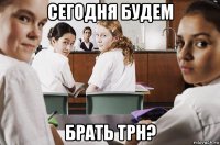 сегодня будем брать трн?