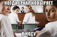 когда ернар ковыряет в носу