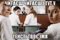 читаєш читаєш і тут у тексті твоє імя