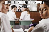 кто не пришел к первому уроку? 