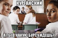 курганский а ты в какую бурсу идешь?